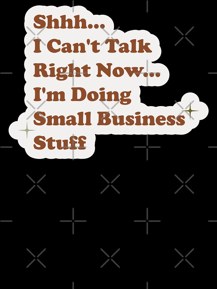 Shhh I can't talk right now I'm doing small business stuff by Artsy Apparels
