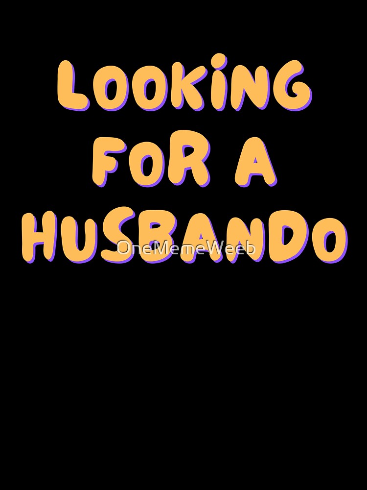 LOOKING FOR A HUSBANDO by OneMemeWeeb by OneMemeWeeb