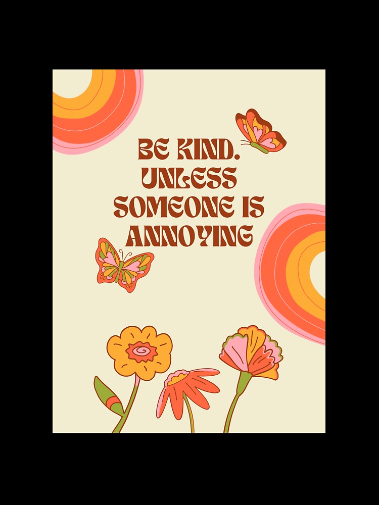 "BE KIND. UNLESS SOMEONE IS ANNOYING" by loveandmeatloaf