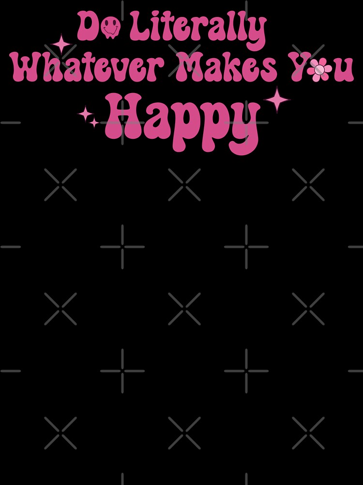 Do Literally Whatever Makes You Happy by KMIKBAL7