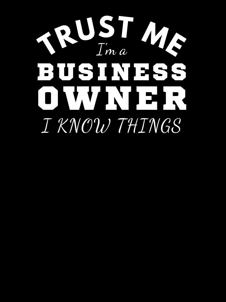 Trust me I'm a business owner I know things. by Unchainthebeast