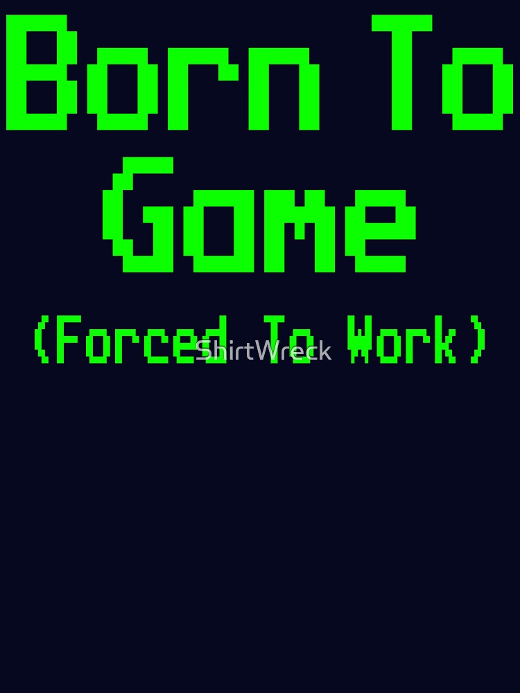 GAMING - BORN TO GAME FORCED TO WORK by ShirtWreck
