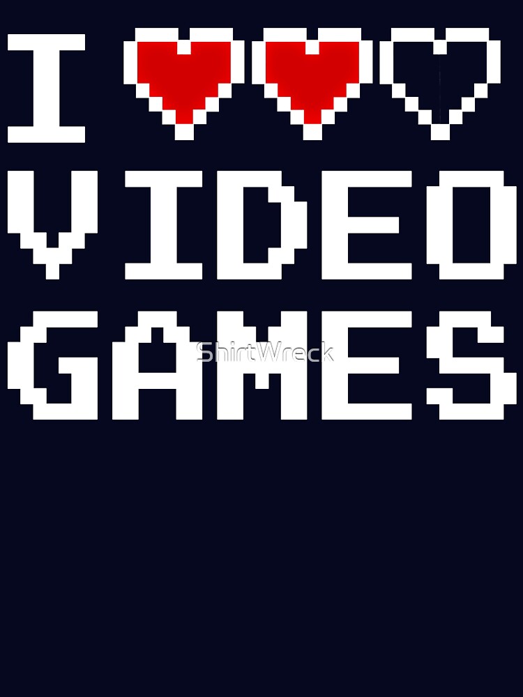 GAMER - I LOVE VIDEO GAMES by ShirtWreck