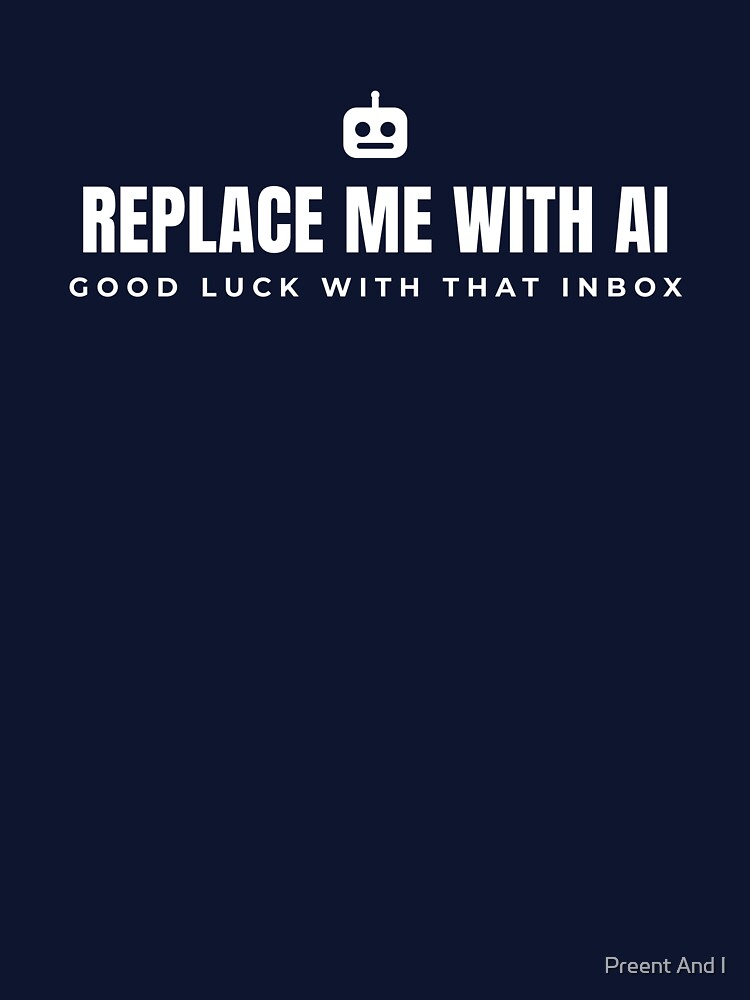 Replace me with AI. Goodluck with that Inbox. White print. by Preent And I