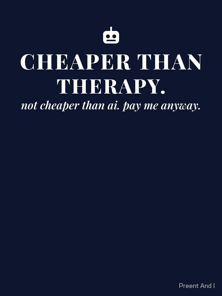 Cheaper than therapy. Not cheaper than AI. Pay me anyway. by Preent And I