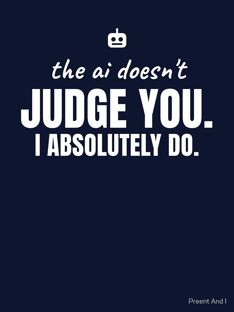 The AI doesn't judge you. I absolutely do. White print. by Preent And I