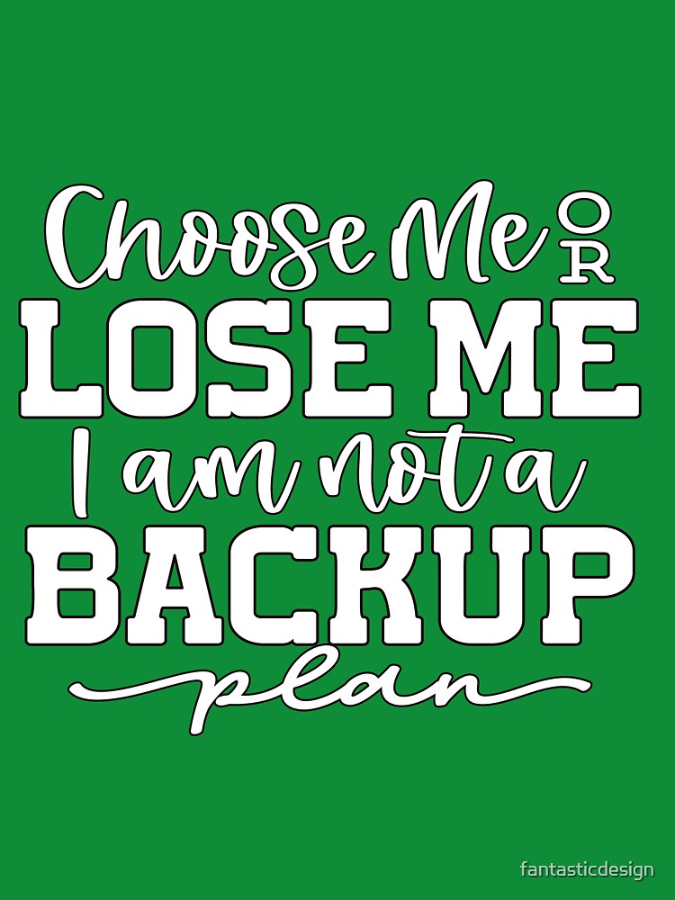 Sarcastic Humor Choose Me Or Lose Me I Am Not A Backup Plan by fantasticdesign