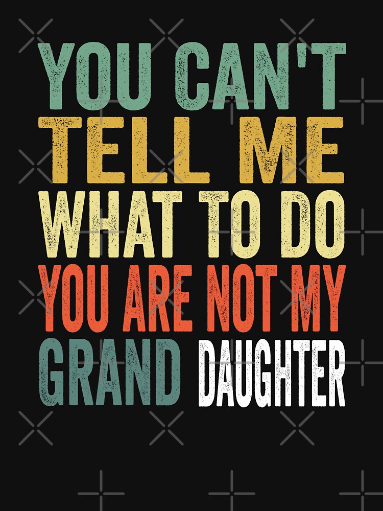 Funny Grandfather shirt for Grandpa Men Papa Birthday, You Can't Tell Me What To Do You Are Not My Granddaughter by Chourfishop