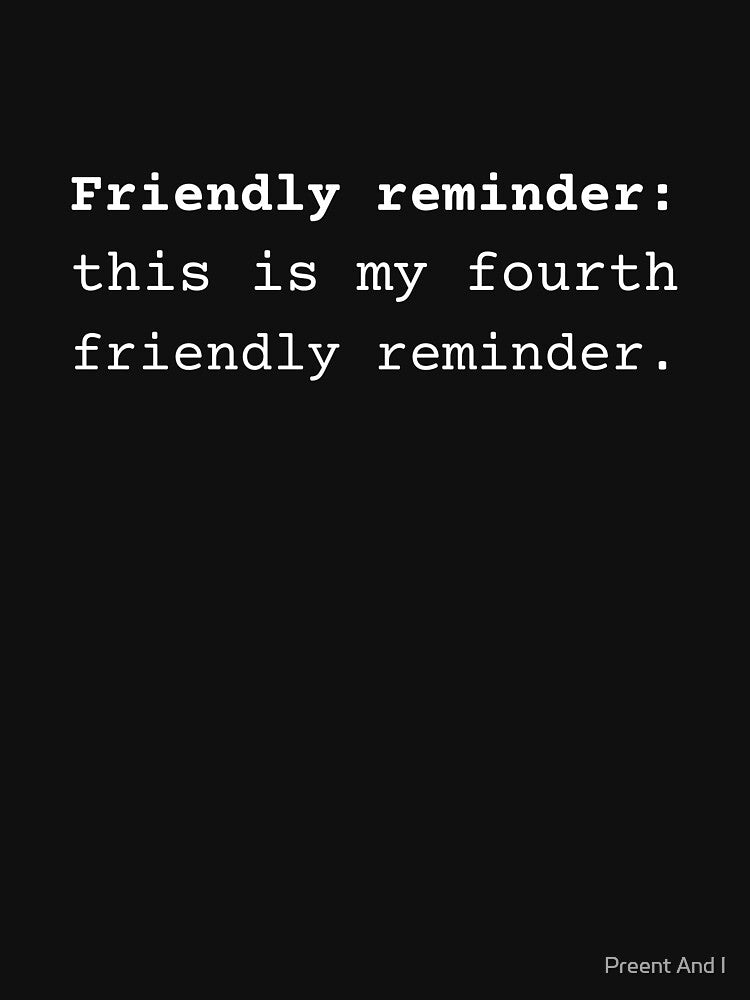 Friendly Reminder: This Is My Fourth Friendly Reminder by Preent And I