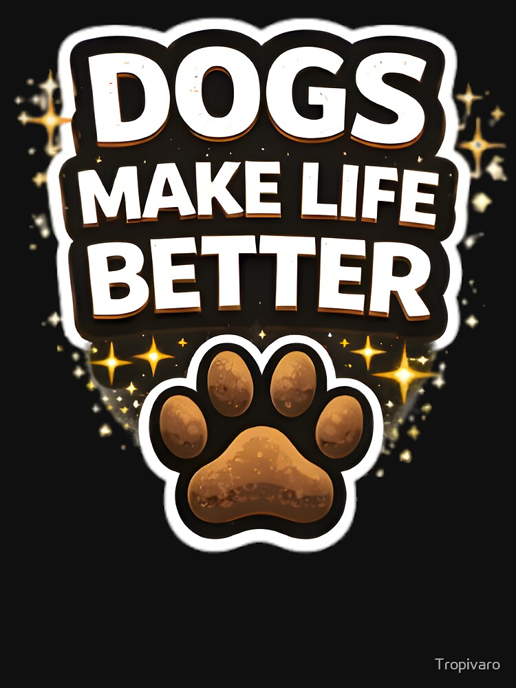 Dogs Make Life Better Dog Lover Quote by Tropivaro