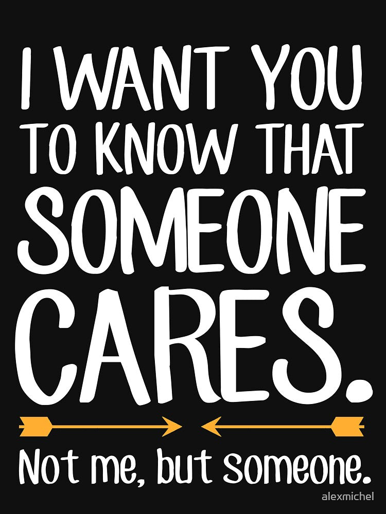 I want you to know that someone cares not me but someone - Sarcastic by Captain Mood