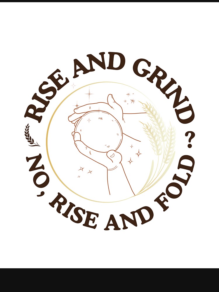 Rise and Grind No Rise and Fold - Funny Sourdough Baker by Artisan Bio Studio