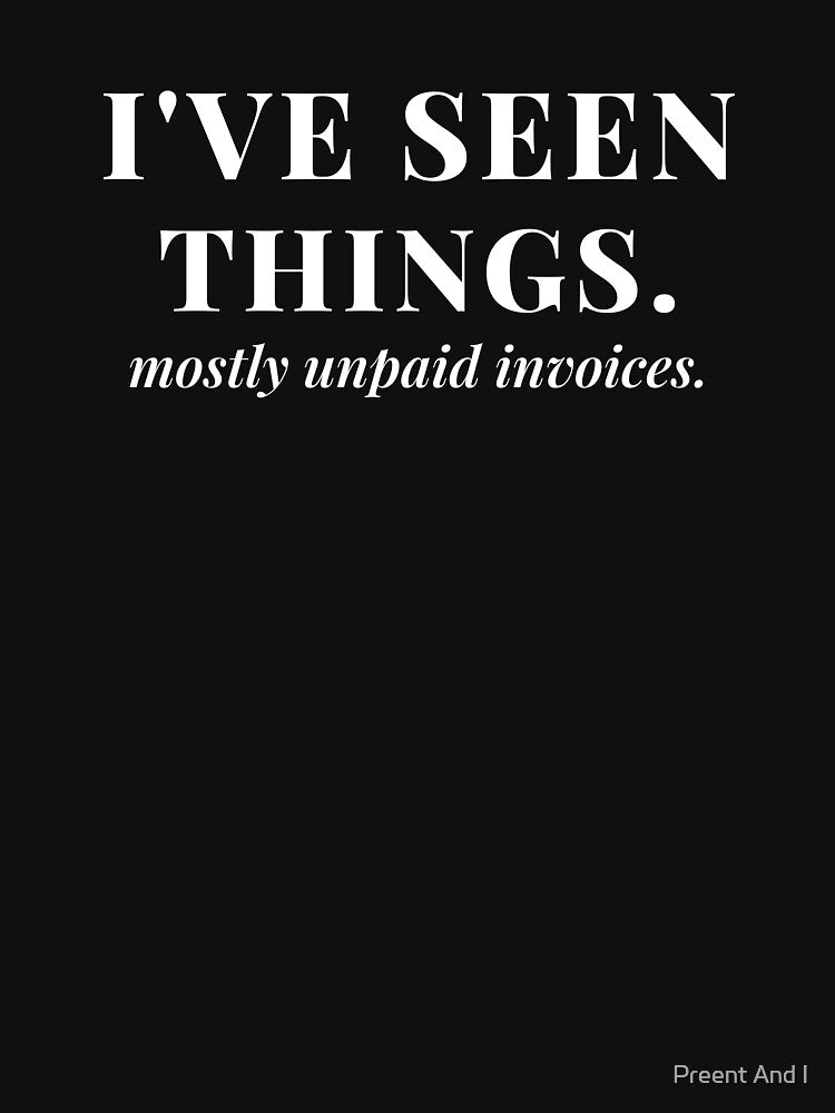 I've Seen Things. Mostly Unpaid Invoices. by Preent And I