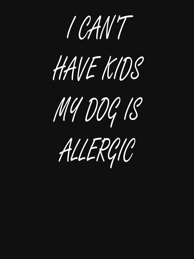 I Can't Have Kids my Dog is Allergic – Funny Dog Lover Merch by KrisCho