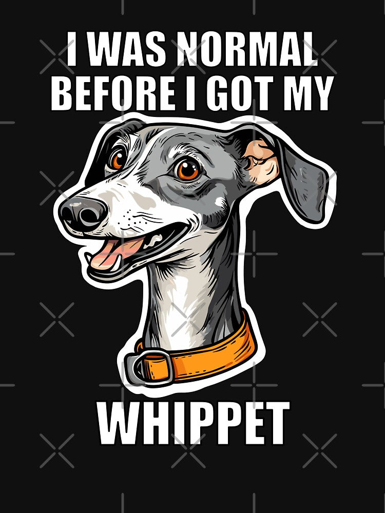 I Was Normal Before I Got My Whippet by Proteinmalac