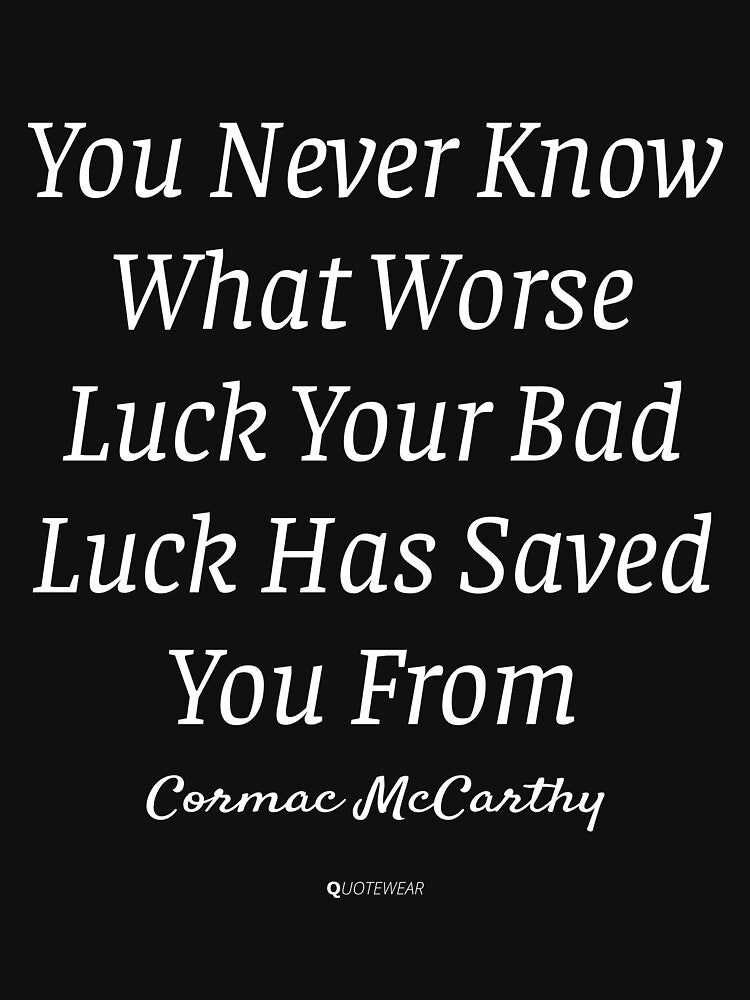 You Never Know What Worse Luck Your Bad Luck Has Saved You From - Cormac McCarthy by QuoteWear
