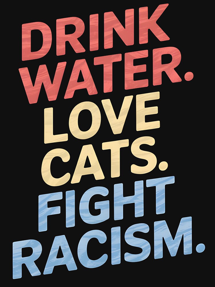 Drink Water Love Cats Fight Racism by Wirtuozo