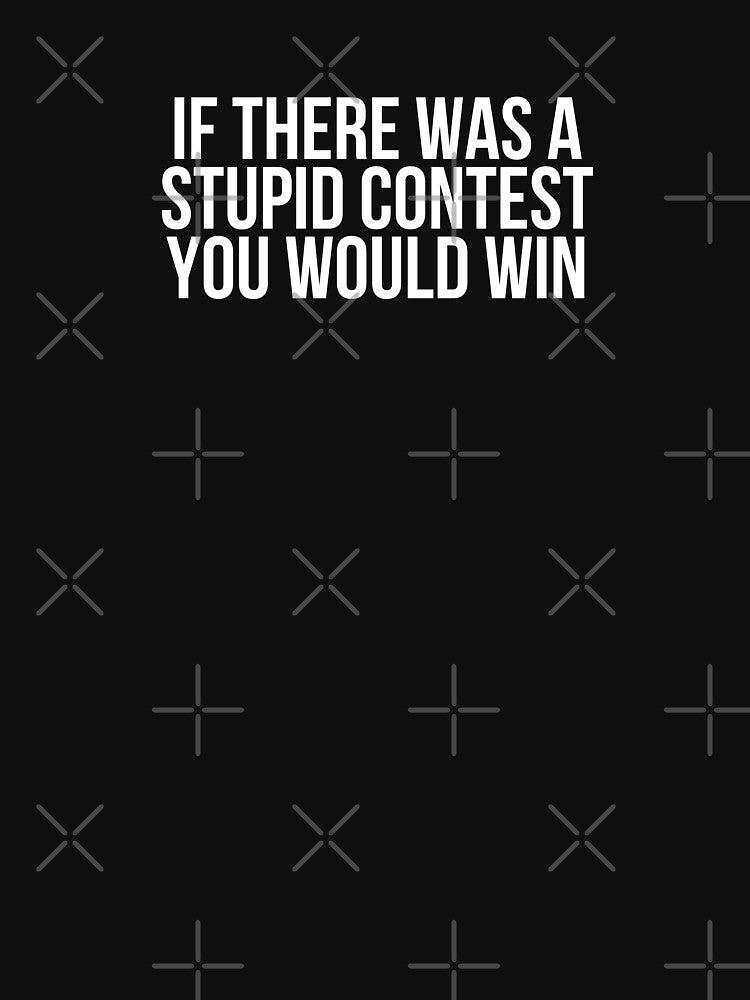 If There Was A Stupid Contest You Would Win by BigMovesHustler