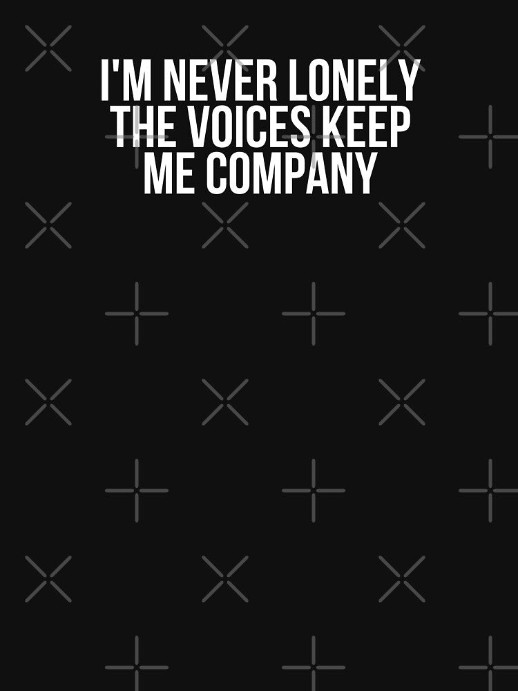 I'm Never Lonely The Voices Keep Me Company by BigMovesHustler