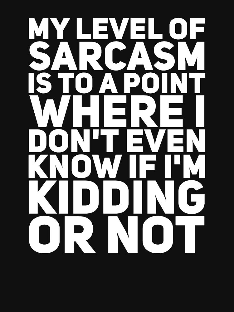 My level of sarcasm is to a point where i don't even know if i'm kidding or not by alexmichel91