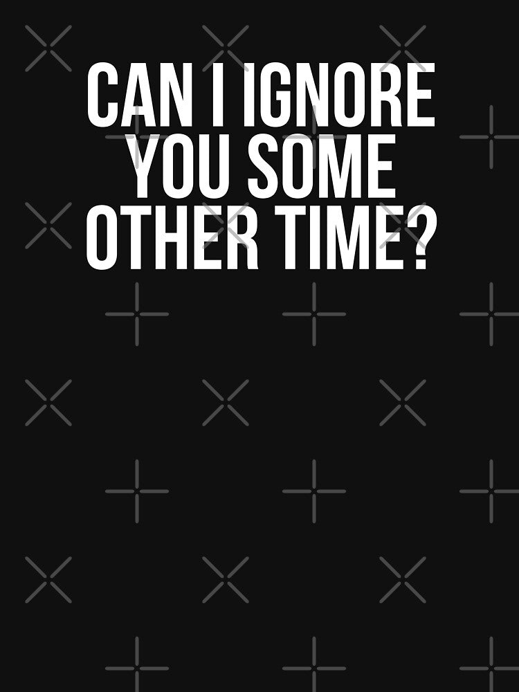 Can I Ignore You Some Other Time? by BigMovesHustler