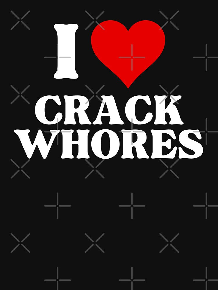 I LOVE (HEART) CRACK WHORES by SIKEWARDdesigns
