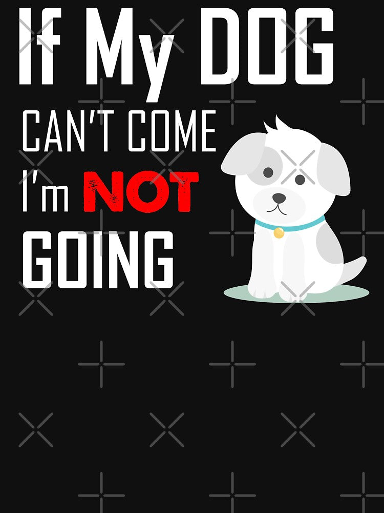 If My Dog Can't Come I Am Not Going Dog Love by Dapperly Tees
