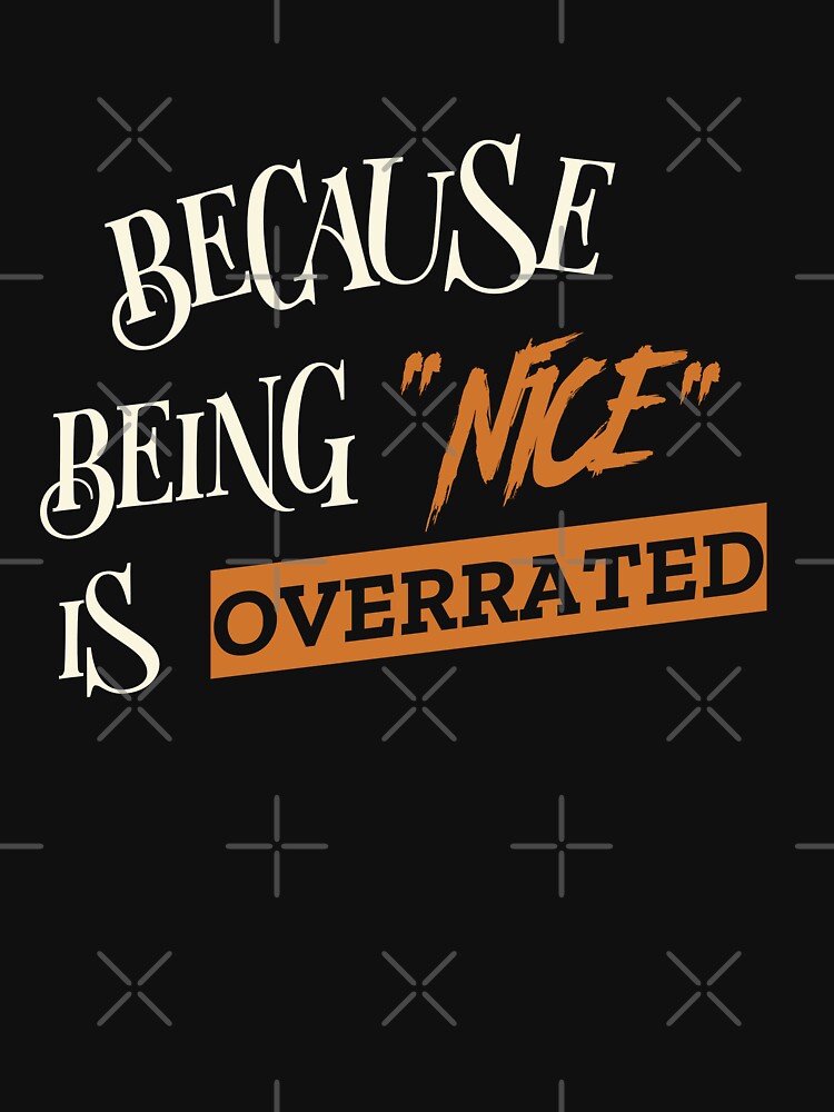 BECAUSE BEING "NICE" IS OVERRATED. Funny sarcastic quote. by HosvPrint .s
