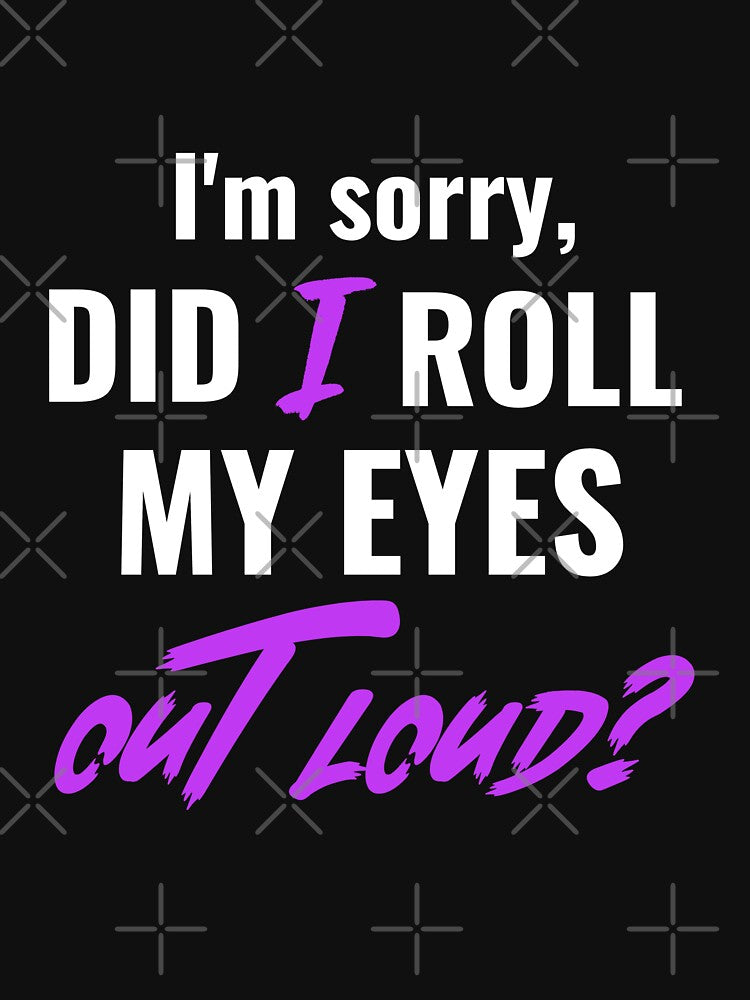 I'm sorry, DID I ROLL MY EYES OUT LOUD. Funny sarcastic quote. by HosvPrint .s