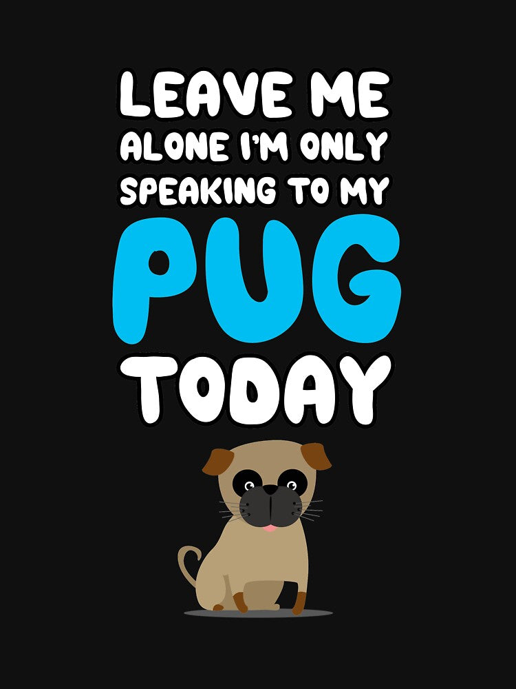 Leave Me Alone I'm Only Speaking to my Pug Today T Shirt Tee by shoutoutshirtco