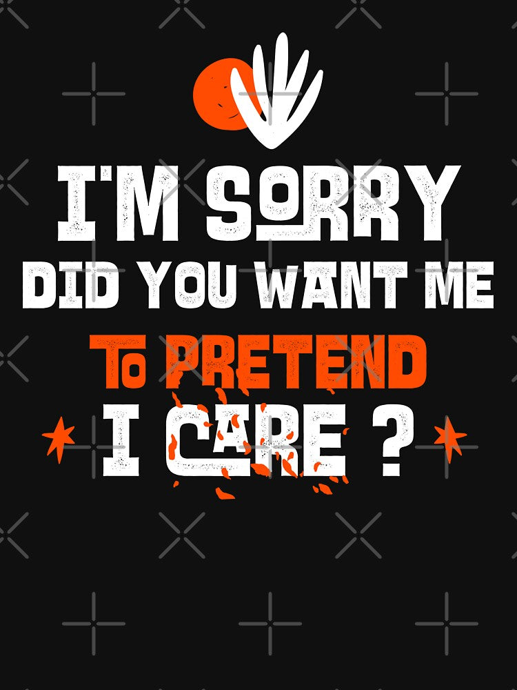 I'm sorry, did you want me to pretend I care. Funny sarcastic quote. by HosvPrint .s