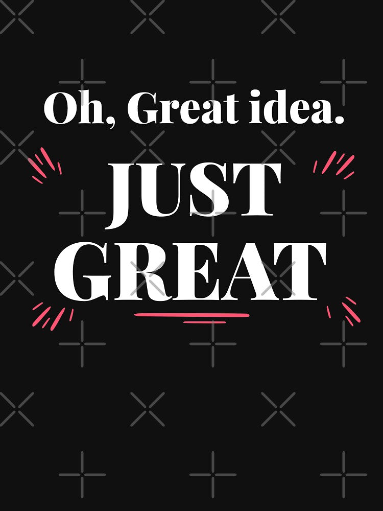 Oh, Great idea, JUST GREAT. Sarcastic funny quote by HosvPrint .s