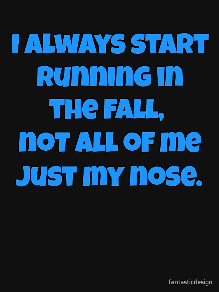 Funny Sarcastic Humor I Always Start Running In The Fall, Not All Of Me Just My Nose. by fantasticdesign