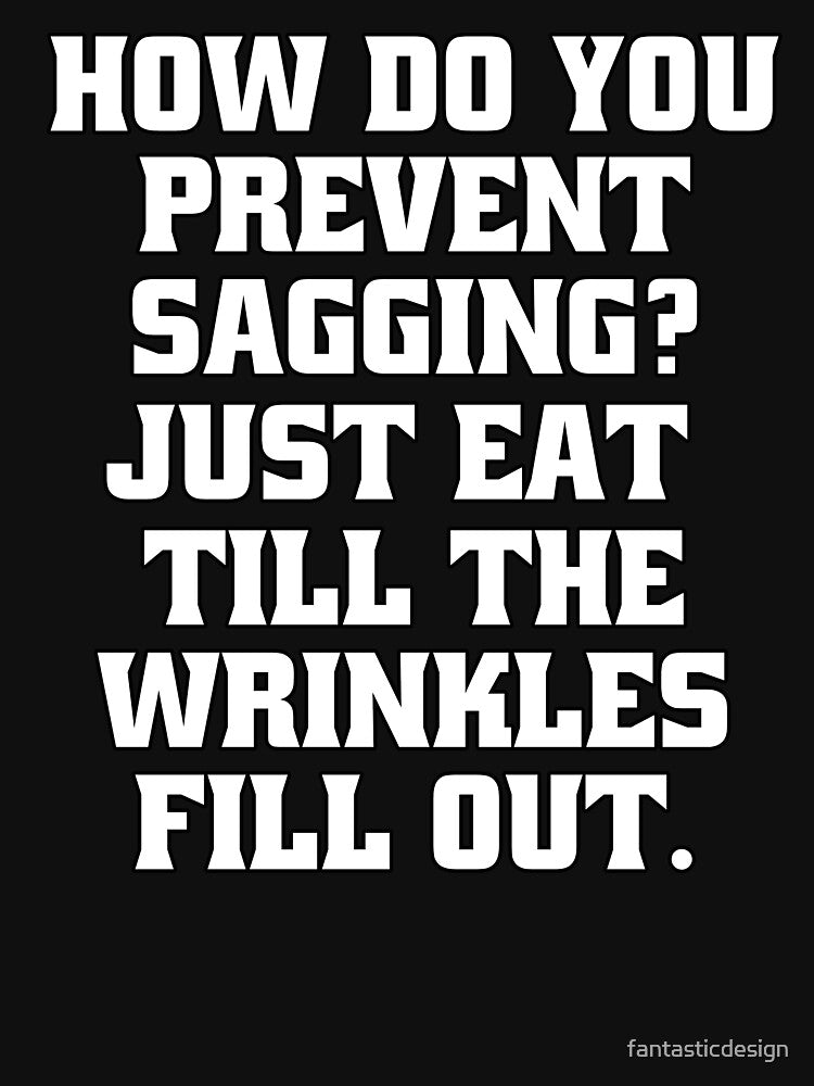 Sarcastic Funny Humor How Do You Prevent Sagging? Just Eat Till The Wrinkles Fill Out by fantasticdesign