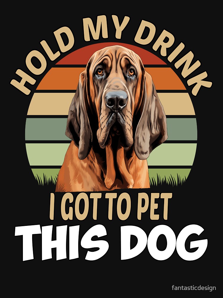 Dog Breed Bloodhound Dog Owner Hold My Drink I Got To Pet This Dog by fantasticdesign