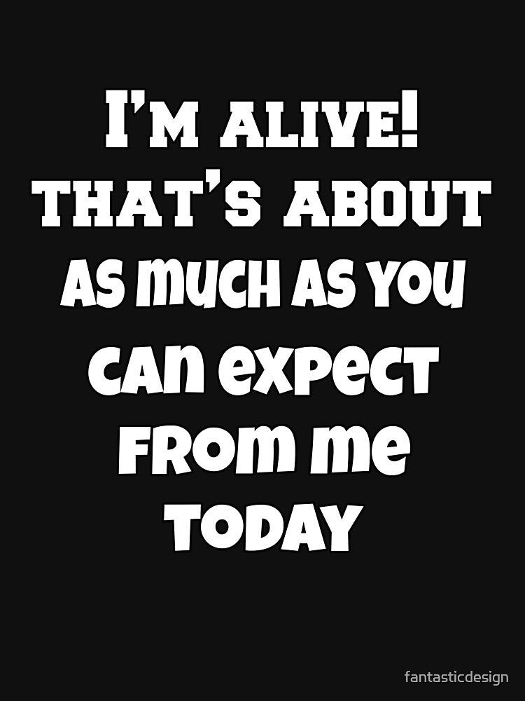 Funny Sarcastic Humor I’m Alive! That’s About As Much As You Can Expect From Me Today by fantasticdesign