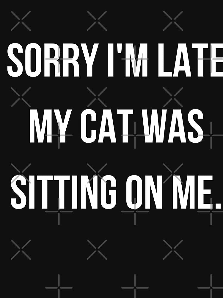 Sorry i'm late my cat was sitting on me - cat mom by kaylasbtq