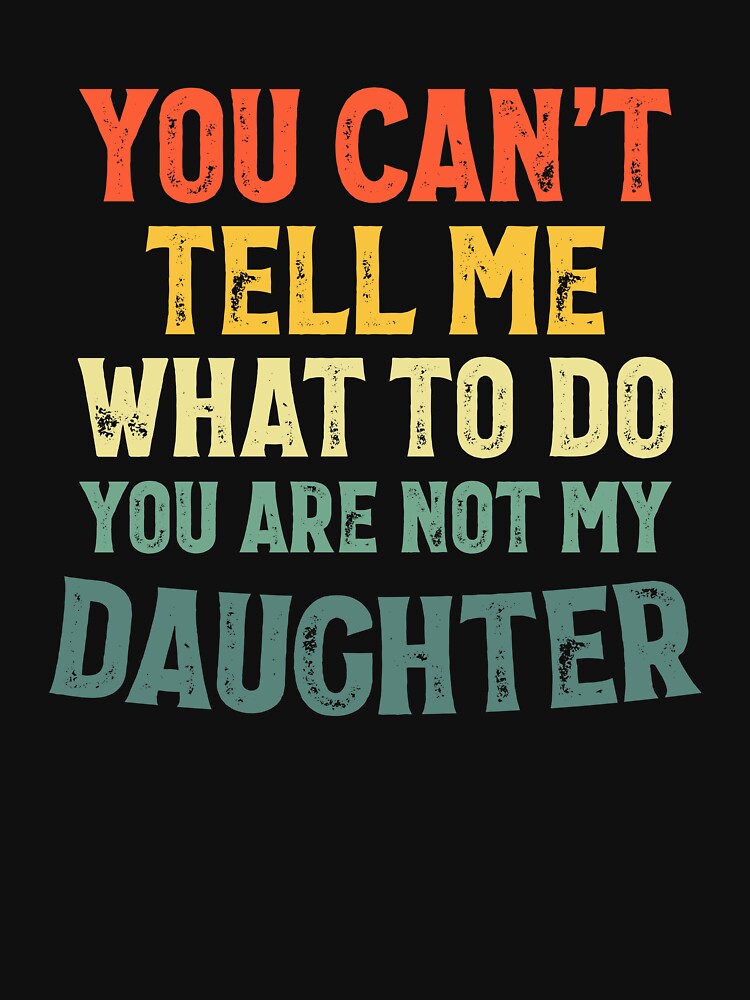 You Can't Tell Me What To Do You're Not My Daughter by SatyakiMandal3D