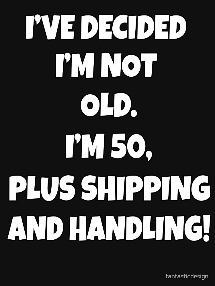Funny Sarcastic Humor I’ve Decided I’m Not Old I’m 50, Plus Shipping And Handling by fantasticdesign