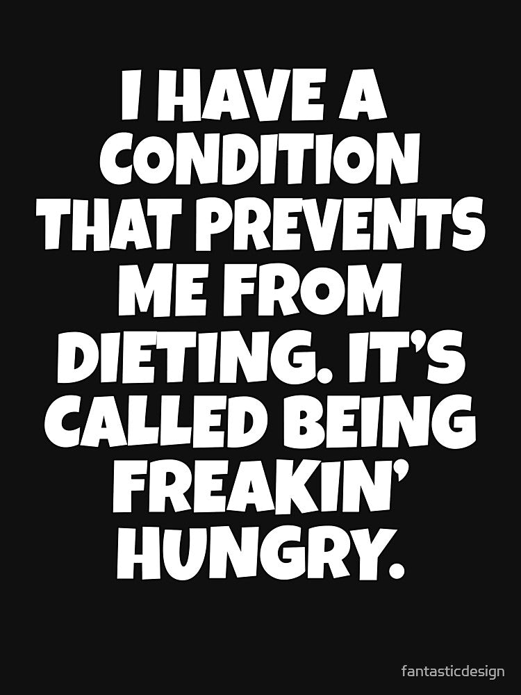 Funny Sarcastic Humor I Have A Condition That Prevents Me From Dieting by fantasticdesign