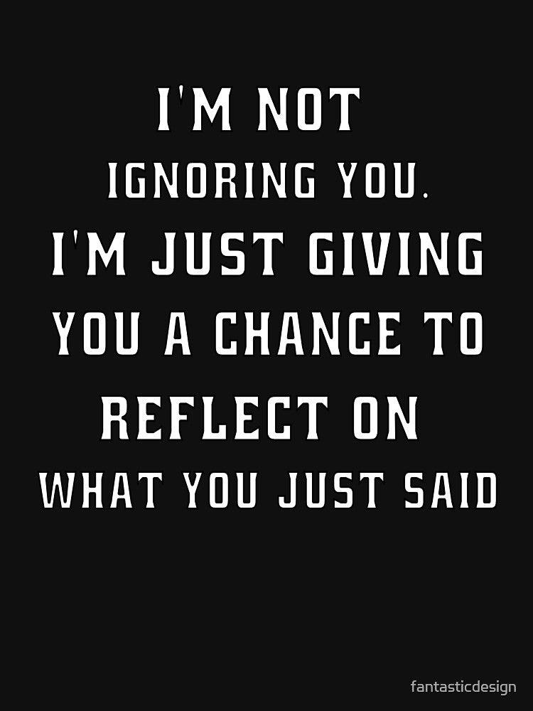 Funny Sarcastic Humor I'm Not Ignoring You. I’m Just Giving You A Chance by fantasticdesign