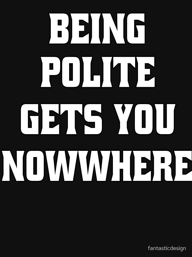 Funny Sarcastic Humor Being Polite Gets You Nowhere by fantasticdesign