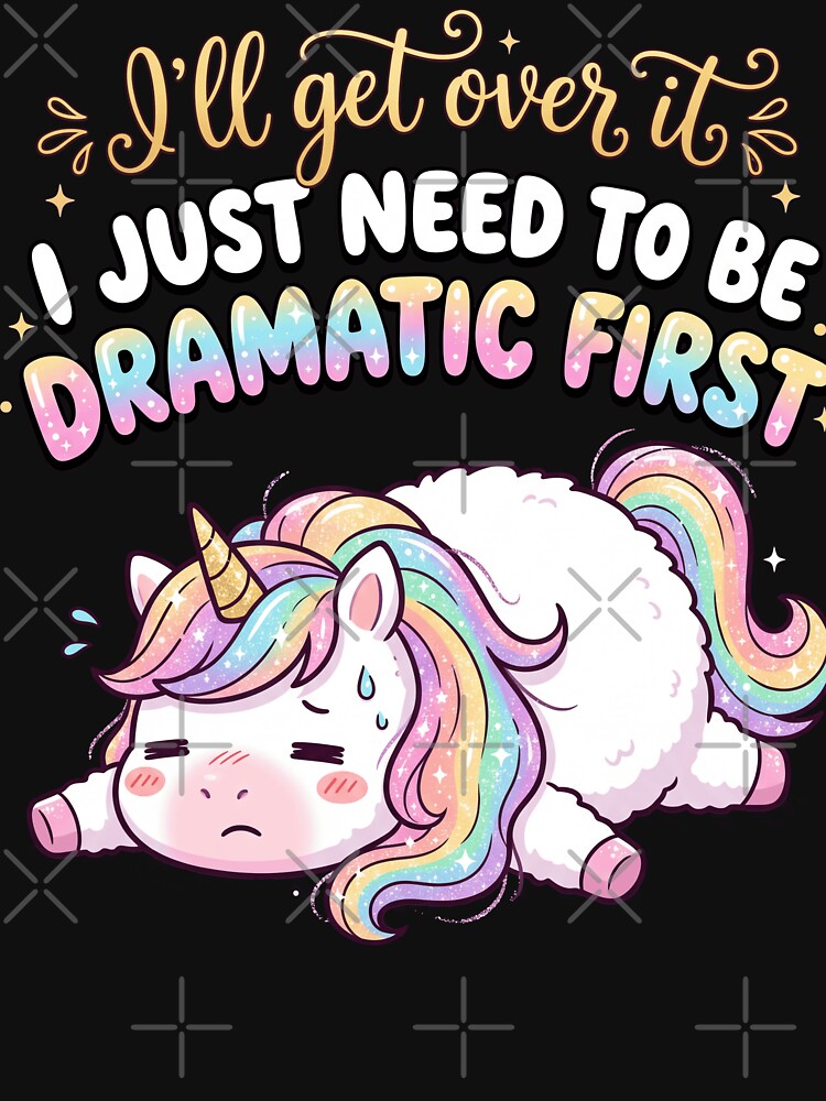Funny Dramatic Unicorn - I'll Get Over It, I Just Need To Be Dramatic First by legendaryskins