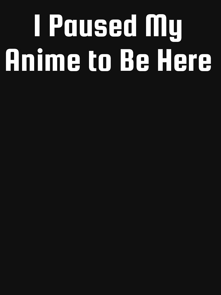 I Paused My Anime to Be Here by Ninjacatoff