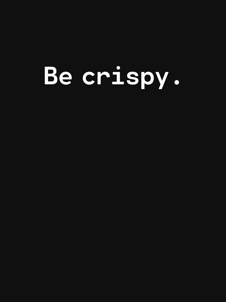 Be crispy | Existential Overload by TakeOnWisdom