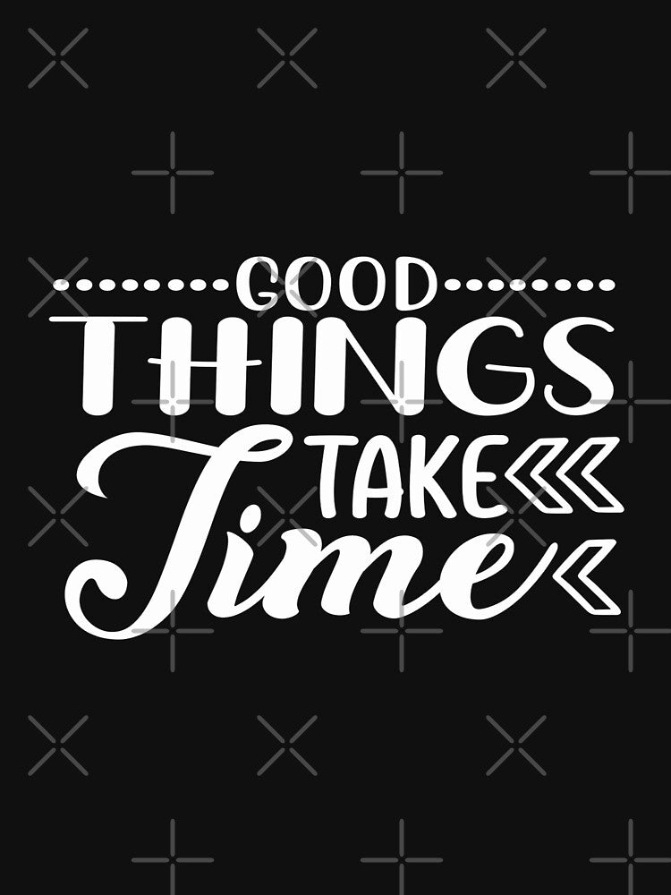 Good things take time by phassystore