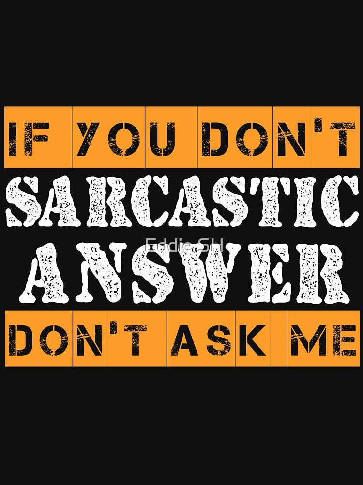 If You Don't Want A Sarcastic Answer Don't Ask Me Sarcastic by Eddie SH