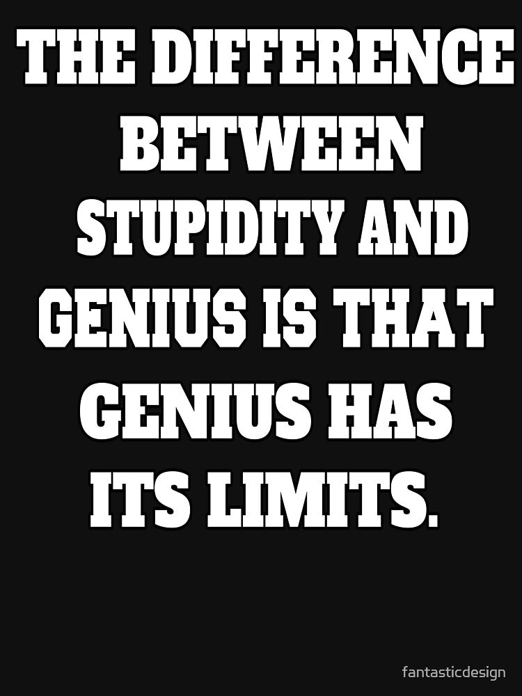 Funny Sarcastic Humor The Difference Between Stupidity And Genius Is That Genius Has Its Limits by fantasticdesign