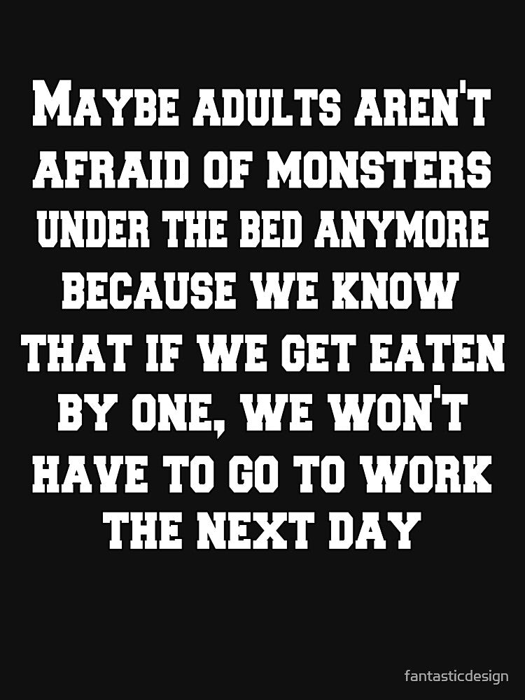 Funny Sarcastic Humor Maybe Adults Aren't Afraid Of Monsters Under The Bed Anymore by fantasticdesign
