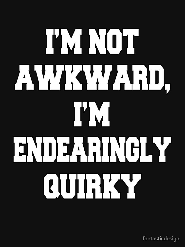 Funny Sarcastic Humor I'm Not Awkward, I'm Endearingly Quirky by fantasticdesign